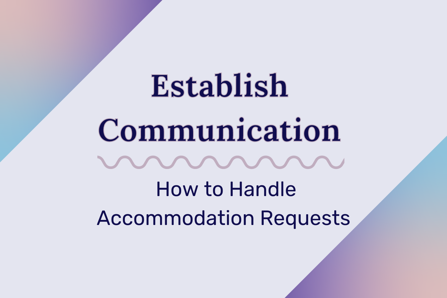 Establish Communication: How to Handle Accommodation Requests Blog Image “Establish Communications: How to Handle Accommodation Requests.” The top left and bottom right corners of the image are gradient triangles.