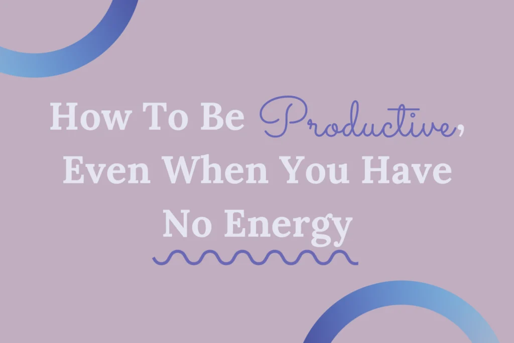 “How To Be Productive, Even When You Have No Energy” is on a pick background with “productive” in purple cursive and “no energy“ underlined in purple swiggly line. Two blue gradient rings, one on the top left corner and one on the bottom right corner.