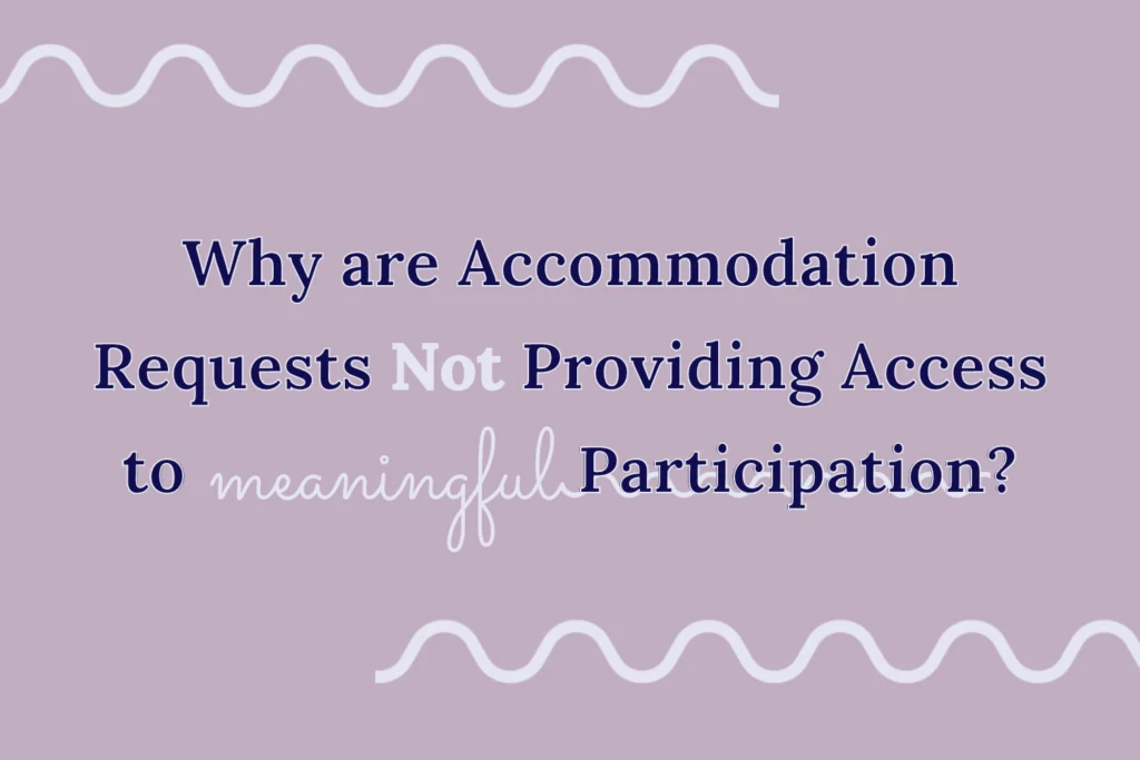 “Why are Accommodation Requests Not Providing Access to Meaningful Participation?” on a pink background. White swiggly lines at the top and bottom with “meaningful” in cursive white font with a connection of the swiggly line through “participation” to the question mark.