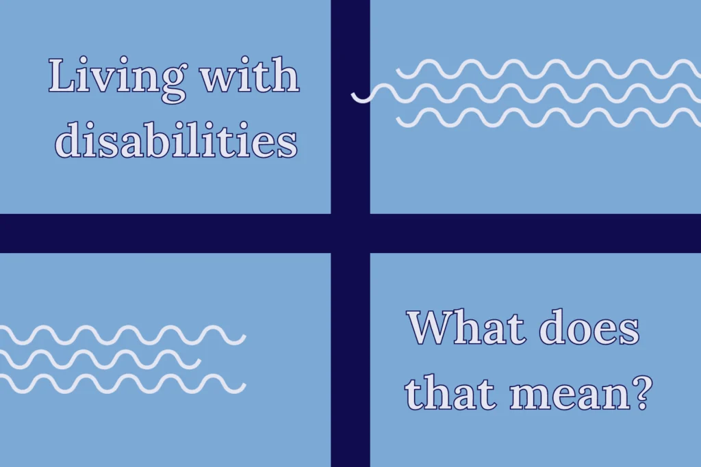 Looking like a window with a blue background, on the first quadrant, it says, “Living with disabilities.” The fourth quadrant says “What does that mean?” The second and third quadrant has three white swiggly lines grouped together.