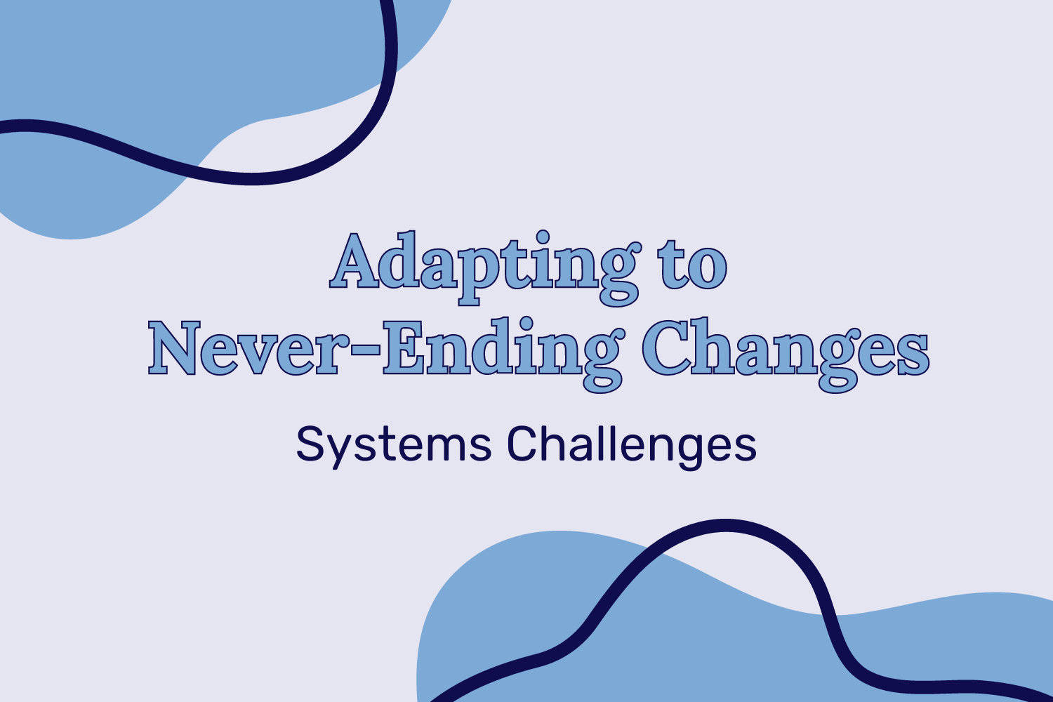 The title, “Adapting to Never-Ending Changes: Systems Challenges,” on a off-white background with blue blobs on the top left and bottom right corners along with a navy outline blob overlapping.