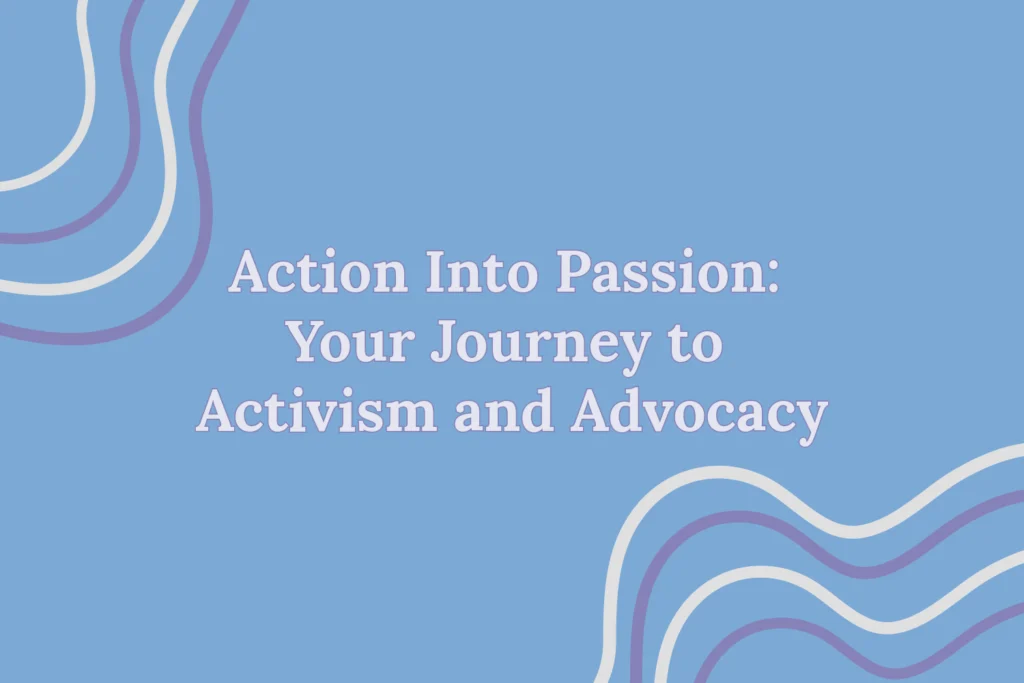 On a blue background, the title “Action Into Passion: Your Journey to Activism and Advocacy,” with white and purple curvy lines on the top left and bottom right corner.