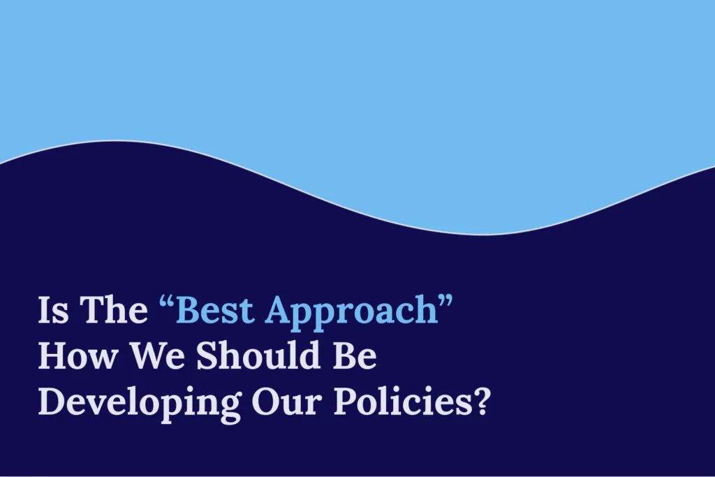 Is The “Best Approach” How We Should Be Developing Our Policies? Blog Image Image of the title “Is The “Best Approach” How We Should Be Developing Our Policies? ” on a navy background with a blue wavy divider at the top.