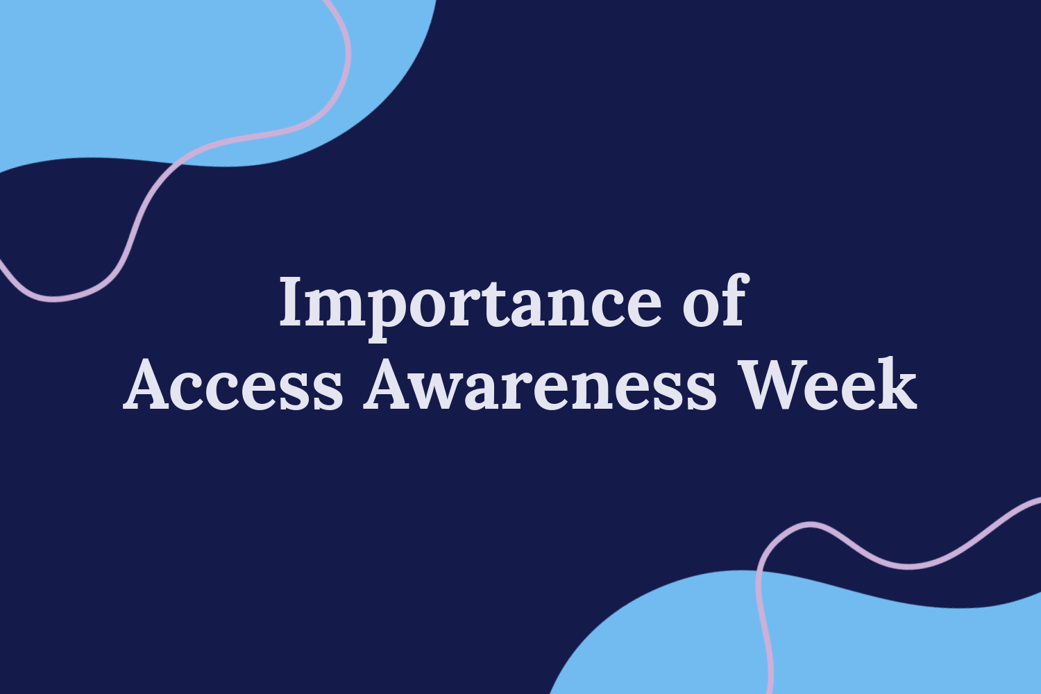 Importance of Access Awareness Week Blog Image “Importance of Access Awareness Week,” in the centre on a navy background. Blue blobs at the top and bottom opposite corners with pink outline blobs.
