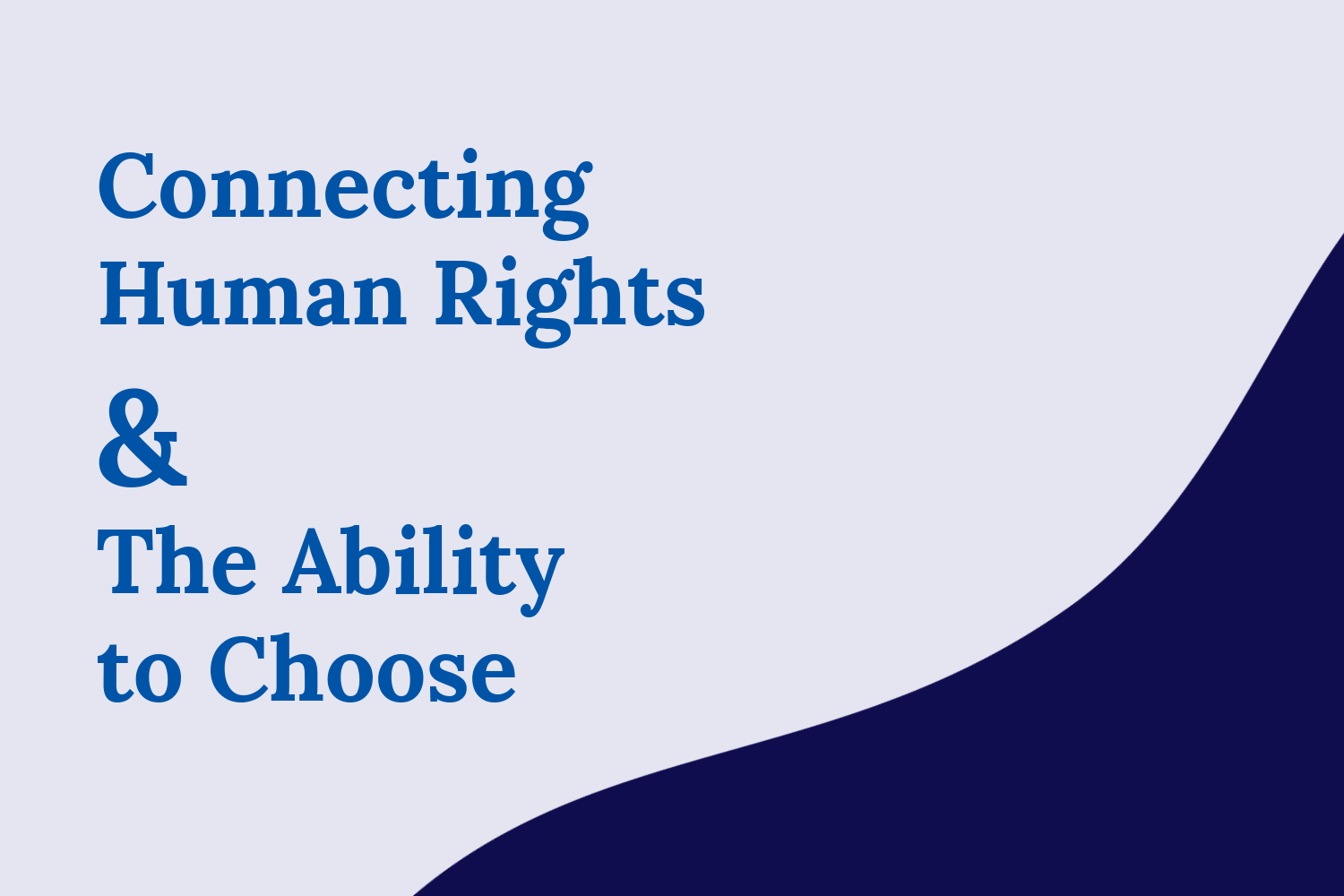Connecting Human Rights and The Ability to Choose Blog Image “Connecting Human Rights and The Ability to Choose” on a white background with a curved navy blue corner on the bottom right.