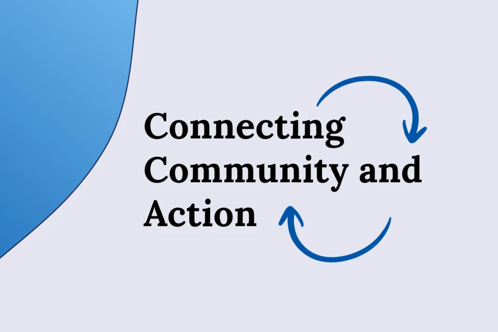 Connecting Community and Action Blog Image “Connecting Community and Action,” at the center on a white background with two rounded arrows surrounding the title to create a circle. A blue gradient blob is on the left side.