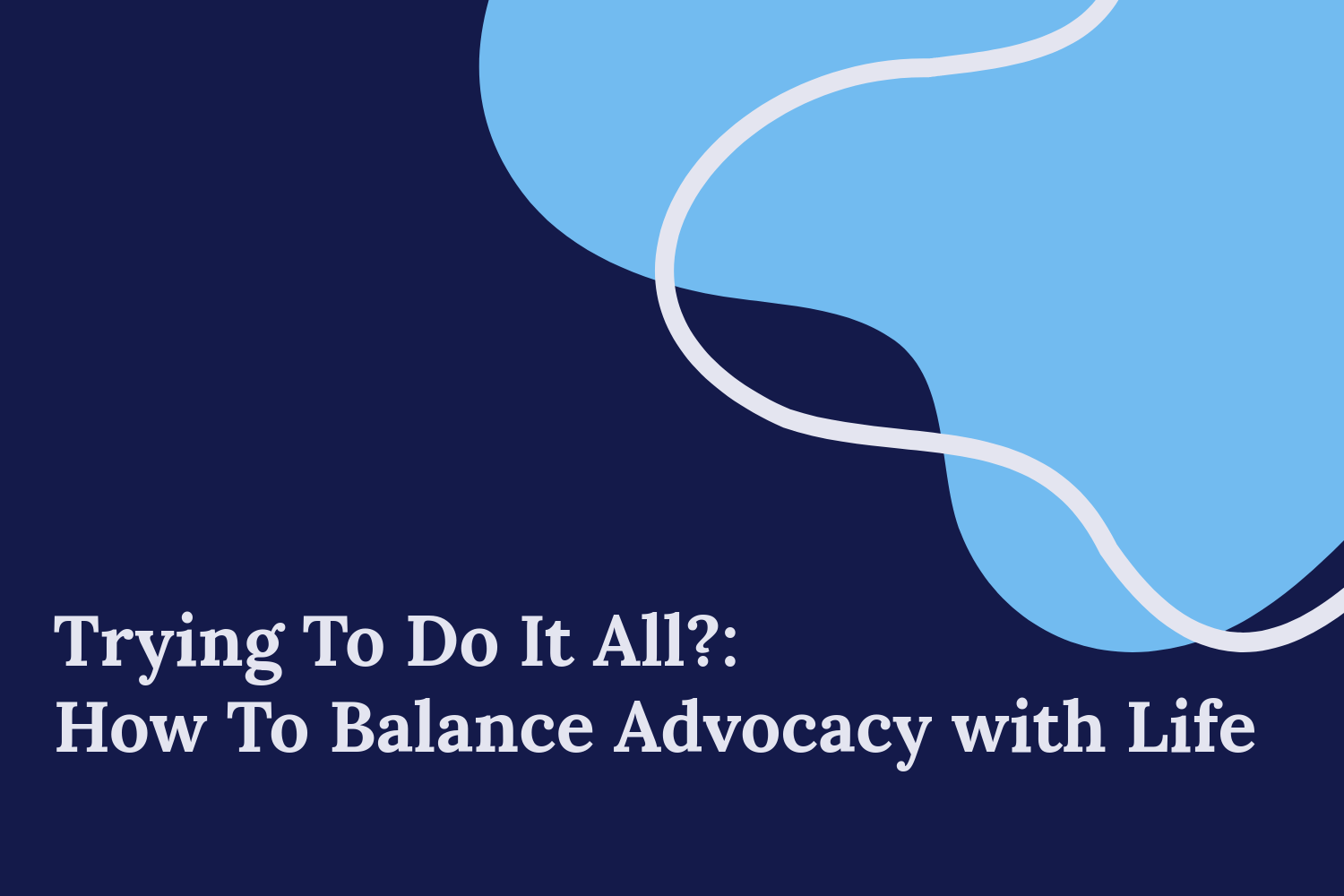 Trying To Do It All?: How To Balance Advocacy with Life Blog Image