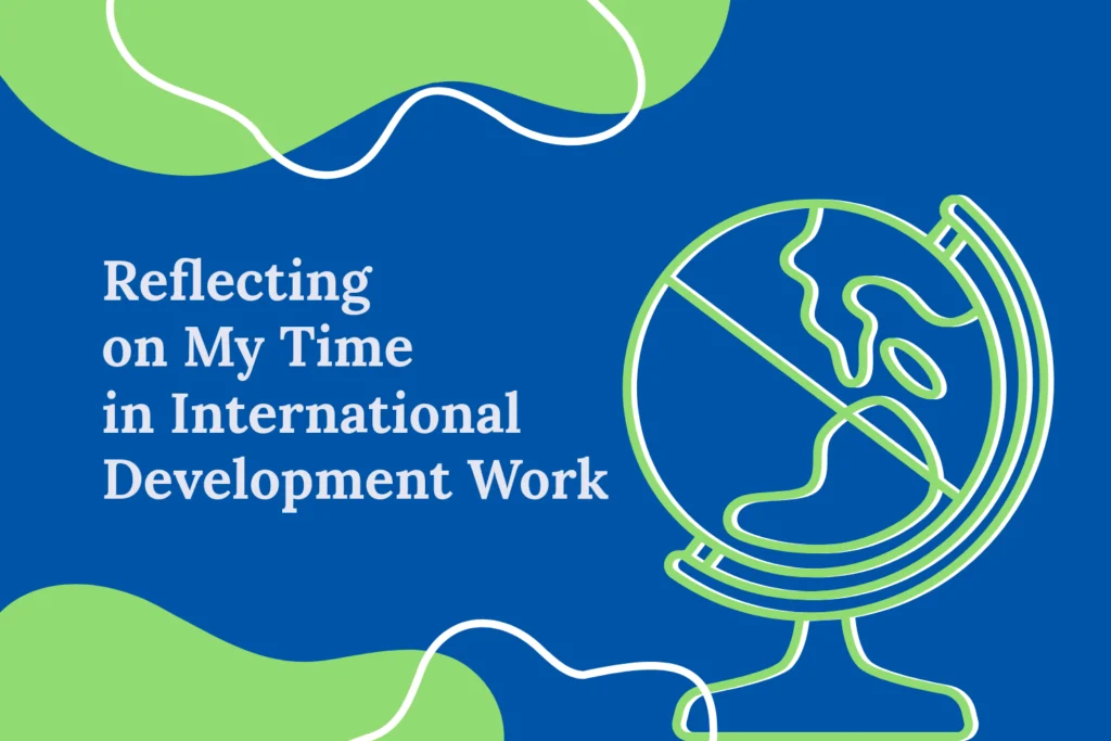 “Reflecting on My Time in International Development Work” next to a green and white outline of a globe. There are green blob and white blob outlines at the top and bottom of image with the title in between them.
