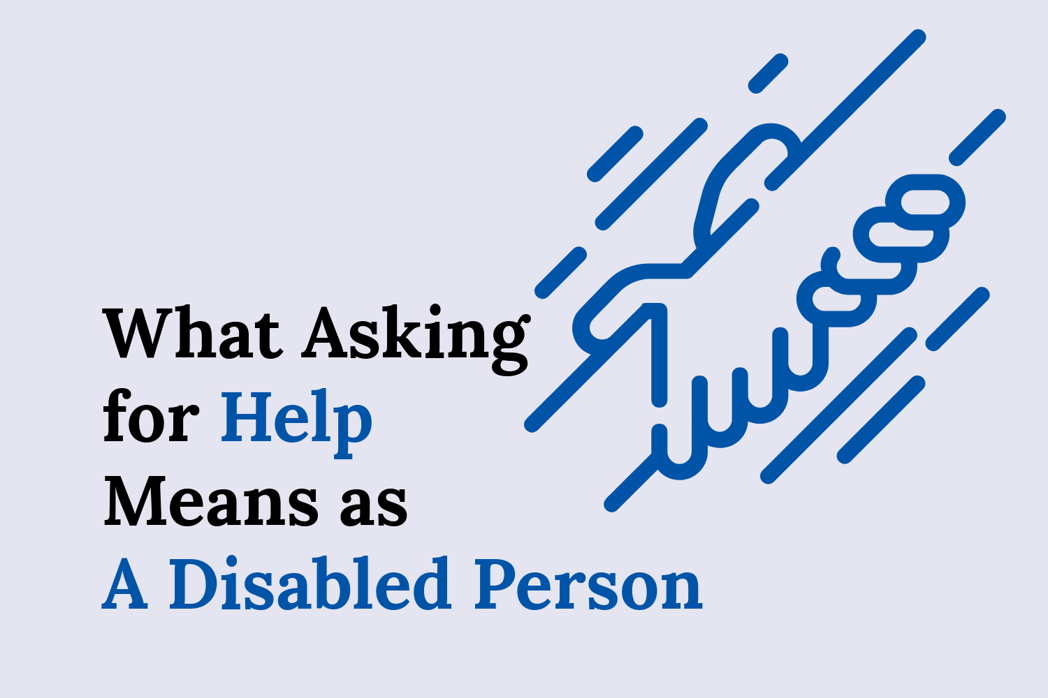 : The blog title, “What Asking for Help Means as A Disabled Person” with an icon of two hands holding each other in assistance.